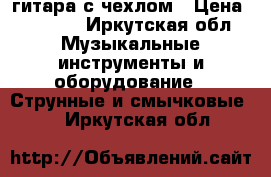 гитара с чехлом › Цена ­ 2 000 - Иркутская обл. Музыкальные инструменты и оборудование » Струнные и смычковые   . Иркутская обл.